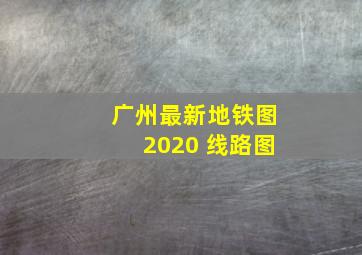 广州最新地铁图2020 线路图